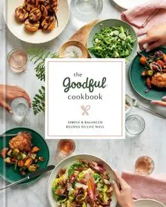 The Goodful Cookbook: Simple and Balanced Recipes to Live Well