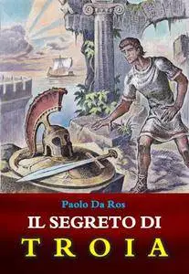 Paolo Da Ros - Il segreto di Troia