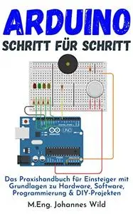 Arduino | Schritt für Schritt: Das Praxishandbuch für Einsteiger mit Grundlagen zu Hardware