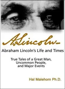 Abraham Lincoln’s Life and Times: True Tales of a Great Man, Uncommon People, and Major Events