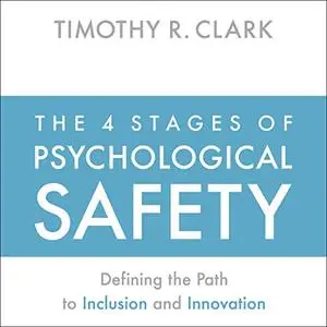 The 4 Stages of Psychological Safety: Defining the Path to Inclusion and Innovation [Audiobook]