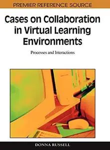 Cases on Collaboration in Virtual Learning Environments: Processes and Interactions
