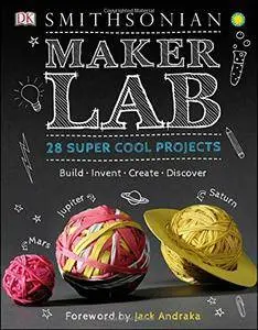 Maker Lab: 28 Super Cool Projects: Build * Invent * Create * Discover