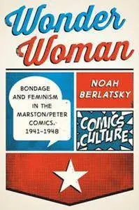 Wonder Woman : Bondage and Feminism in the Marston/Peter Comics, 1941-1948