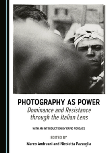 Photography As Power : Dominance and Resistance Through the Italian Lens