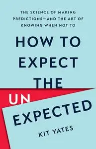 How to Expect the Unexpected: The Science of Making Predictions―and the Art of Knowing When Not To