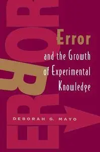 Error and the Growth of Experimental Knowledge (Science and Its Conceptual Foundations series)