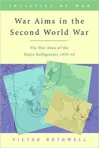 War Aims in the Second World War: The War Aims of the Key Belligerents 1939-1945