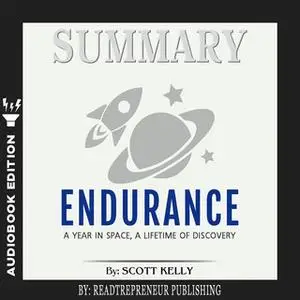 «Summary of Endurance: My Year in Space, A Lifetime of Discovery by Scott Kelly» by Readtrepreneur Publishing