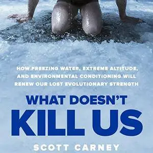 What Doesn't Kill Us: How Freezing Water, Extreme Altitude and Environmental Conditioning Will Renew Our Lost... (Audiobook)