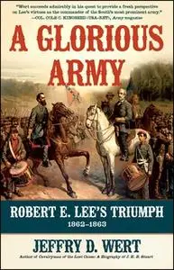 «A Glorious Army: Robert E. Lee's Triumph, 1862-1863» by Jeffry D. Wert