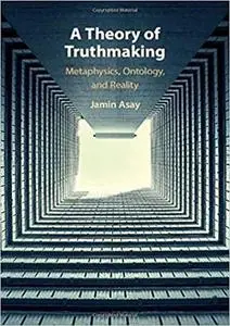 A Theory of Truthmaking: Metaphysics, Ontology, and Reality