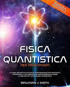 Fisica Quantistica per Principianti: la guida definitiva e di facile comprensione per scoprire