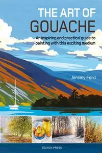 The Art of Gouache: An Inspiring and Practical Guide to Painting with This Exciting Medium