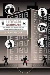 Urban Nightmares: The Media, The Right, And The Moral Panic Over The City