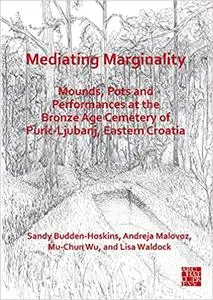 Mediating Marginality: Mounds, Pots and Performances at the Bronze Age Cemetery of Puric-ljubanj, Eastern Croatia