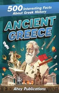 Ancient Greece: 500 Interesting Facts About Greek History (Curious Histories Collection)