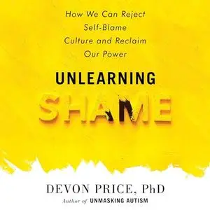 Unlearning Shame: How We Can Reject Self-Blame Culture and Reclaim Our Power [Audiobook]