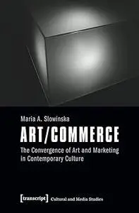 Art/Commerce: The Convergence of Art and Marketing in Contemporary Culture