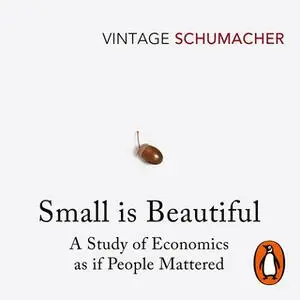 «Small Is Beautiful: A Study of Economics as if People Mattered» by E F Schumacher