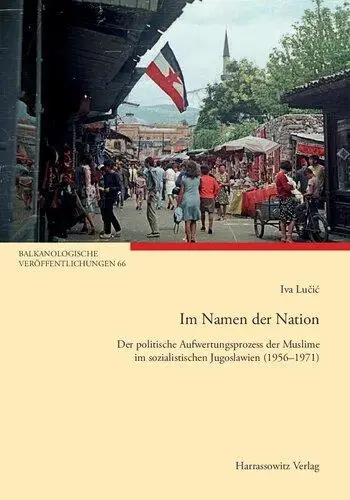 Im Namen Der Nation: Der Politische Aufwertungsprozess Der Muslime Im Sozialistischen Jugoslawien 1956-1971