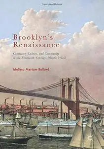 Brooklyn's Renaissance: Commerce, Culture, and Community in the Nineteenth-Century Atlantic World