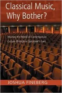 Classical Music, Why Bother?: Hearing the World of Contemporary Culture Through a Composer's Ears by Joshua Fineberg