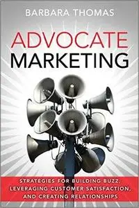 Advocate Marketing: Strategies for Building Buzz, Leveraging Customer Satisfaction, and Creating Relationships (Repost)