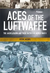 Aces of the Luftwaffe: The Jagdfliegern and Their Tactics of World War II