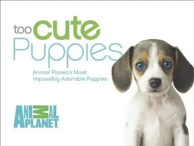 Too Cute Puppies: Animal Planet's Most Impossibly Adorable Puppies (Repost)