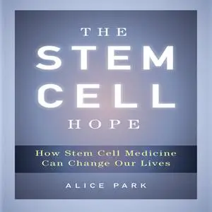 «The Stem Cell Hope: How Stem Cell Medicine Can Change Our Lives» by Alice Park