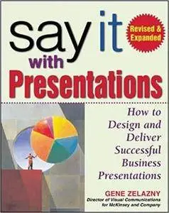 Say It with Presentations: How to Design and Deliver Successful Business Presentations, Revised & Expanded Edition