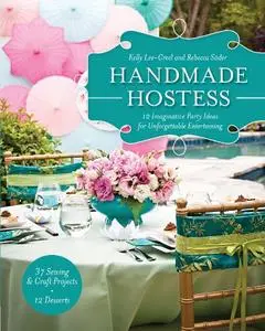 Handmade Hostess: 12 Imaginative Party Ideas for Unforgettable Entertaining 36 Sewing & Craft Projects • 12 Desserts