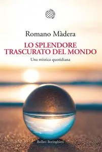 Romano Màdera - Lo splendore trascurato del mondo. Una mistica quotidiana