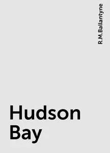 «Hudson Bay» by R.M.Ballantyne