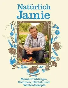 Natürlich Jamie - Meine Frühlings-, Sommer-, Herbst- und Winterrezepte