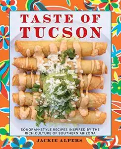 Taste of Tucson: Sonoran-Style Recipes Inspired by the Rich Culture of Southern Arizona