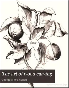 The Art of Wood Carving by George Alfred Rogers