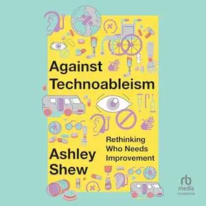Against Technoableism: Rethinking Who Needs Improvement [Audiobook]