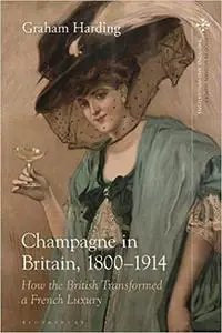 Champagne in Britain, 1800-1914: How the British Transformed a French Luxury