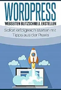 WordPress - Webseiten blitzschnell erstellen: Sofort erfolgreich starten mit Tipps aus der Praxis