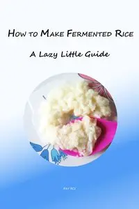 How to Make Fermented Rice: A Lazy Little Guide