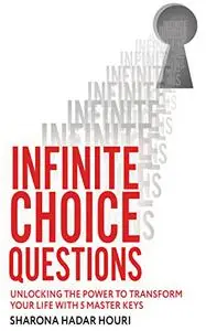 Infinite Choice Questions - Unlocking the Power to Transform Your Life With 5 Master Keys