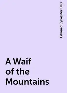 «A Waif of the Mountains» by Edward Sylvester Ellis