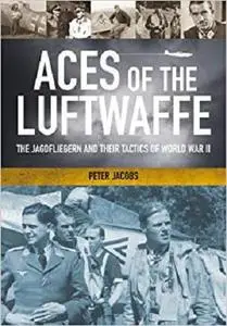 Aces of the Luftwaffe: The Jagdfliegern and Their Tactics of World War II