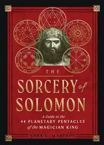 The Sorcery of Solomon: A Guide to the 44 Planetary Pentacles of the Magician King