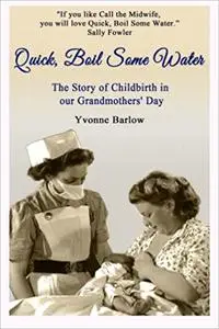 Quick, Boil Some Water: The Story of Childbirth in our Grandmothers' Day