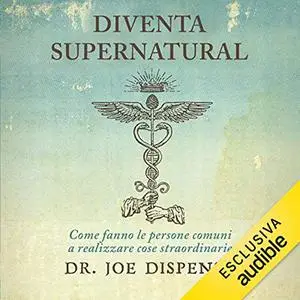 «Diventa supernatural - Come fanno le persone comuni a realizzare cose straordinarie» by Joe Dispenza