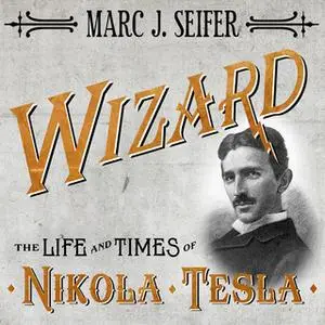 «Wizard: The Life and Times of Nikola Tesla: Biography of a Genius» by Marc J. Seifer