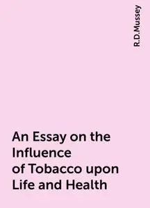 «An Essay on the Influence of Tobacco upon Life and Health» by R.D.Mussey